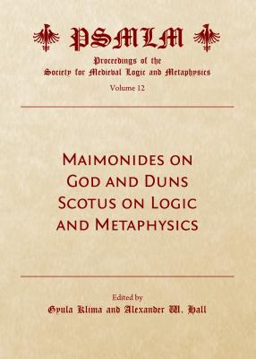 Maimonides on God and Duns Scotus on Logic and Metaphysics (Volume 12: Proceedings of the Society for Medieval Logic and Metaphysics) - Klima, Gyula (Editor)