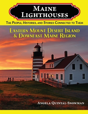 Maine Lighthouses: The People, Histories, and Stories Connected to Them - Eastern Mount Desert Island & Downeast Maine Region: The People, Histories, and Stories Connected to Them - Southern Maine Region - Quintal-Snowman, Angela