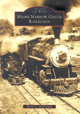 Maine Narrow Gauge Railroads - MacDonald, Robert L