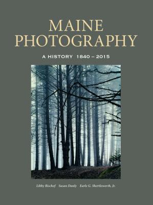 Maine Photography: A History, 1840-2015 - Bischof, Libby, and Danly, Susan, and Shettleworth, Earle G