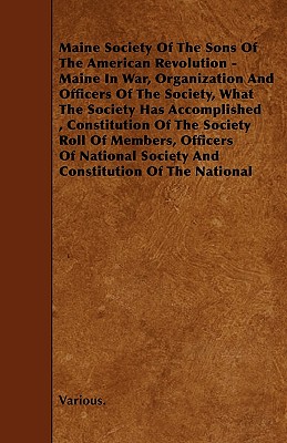 Maine Society of the Sons of the American Revolution - Maine in War, Organization and Officers of the Society, What the Society Has Accomplished, Cons - Various