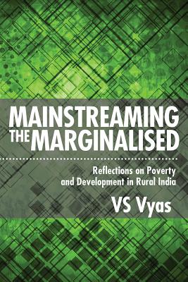 Mainstreaming the Marginalised: Reflections on Poverty and Development in Rural India - Vyas, V S