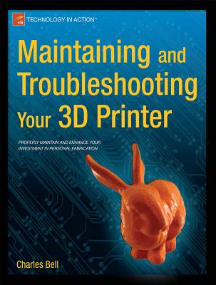 Maintaining and Troubleshooting Your 3D Printer - Bell, Charles, Sir