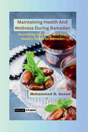 Maintaining Health And Wellness During Ramadan: Nourishing Your Body and Soul: Healthy Habits for Ramadan
