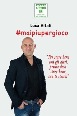 #maipiupergioco: La storia di un ex giocatore accanito che, una volta scrollato di dosso, il suo passato buio a causa della dipendenza, ha ripreso in mano le redini della sua vita, seguendo una mappa precisa per la libert. - Vitali, Luca