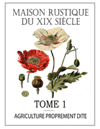 Maison Rustique Du XIX Sicle - Tome 1: Agriculture Proprement Dite: Encyclopdie d'Agriculture Pratique