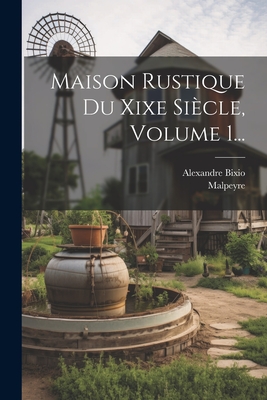 Maison Rustique Du Xixe Siecle, Volume 1... - Bixio, Alexandre, and Malpeyre