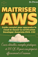 Maitriser AWS: Guide Complet Pour Apprendre Le Cloud Et Russir La Certification Developer Associate DVA-C02