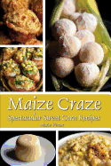 Maize Craze: Spectacular Sweet Corn Recipes