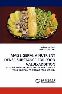 Maize Germ: A Nutrient Dense Substance for Food Value-Addition - Nasir, Muhammad, and Sadiq Butt, Masood