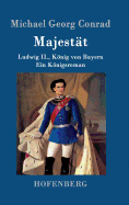 Majest?t: Ludwig II., Knig von Bayern Ein Knigsroman