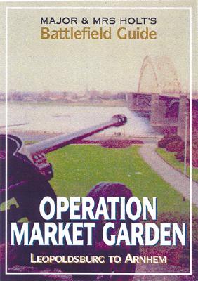Major and Mrs Holt's Battlefield Guide to Operation Market Garden: Leopoldsville to Arnhem - Holt, Tonie, and Holt, Valamai