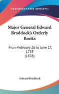 Major General Edward Braddock's Orderly Books: From February 26 to June 17, 1755 (1878)
