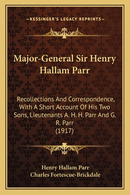 Major-General Sir Henry Hallam Parr: Recollections and Correspondence, with a Short Account of His Two Sons, Lieutenants A. H. H. Parr and G. R. Parr (1917) - Parr, Henry Hallam, Sir, and Fortescue-Brickdale, Charles (Editor)