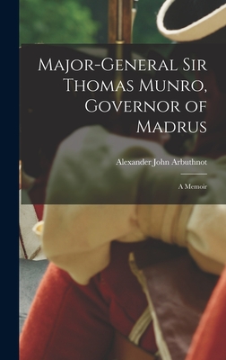 Major-General Sir Thomas Munro, Governor of Madrus: A Memoir - Arbuthnot, Alexander John