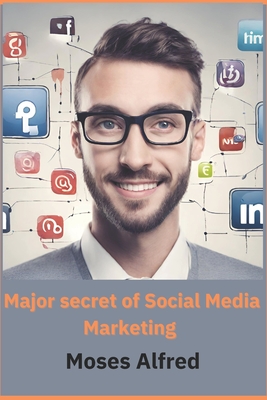 major secret of social media marketing: A Book comprehensively design to help grow business through social media, reveling the secret of social media marking, suitable for all business owners. - Alfred, Moses