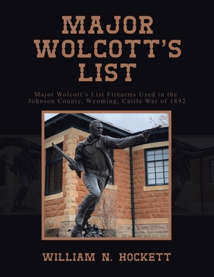 Major Wolcott's List: Major Wolcott's List Firearms Used in the Johnson County, Wyoming, Cattle War of 1892 - Hockett, William N