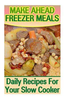 Make Ahead Freezer Meals: Daily Recipes For Your Slow Cooker: (Make Ahead Meals, Make Ahead Meals Cookbooks) - Brown, Ashley