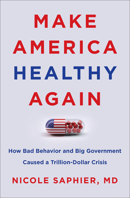 Make America Healthy Again: How Bad Behavior and Big Government Caused a Trillion-Dollar Crisis - Saphier, Nicole