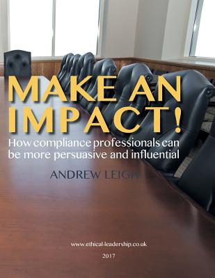 Make an Impact!: How Compliance Professionals Can Be More Persuasive and Influential - Leigh, Andrew