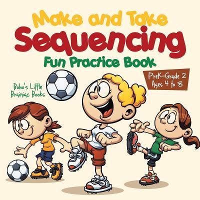 Make and Take Sequencing Fun Practice Book Prek-Grade 2 - Ages 4 to 8 - Bobo's Little Brainiac Books