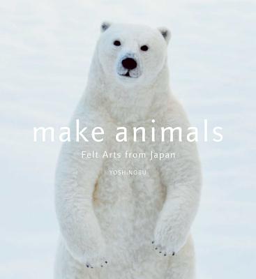 Make Animals: Felt Arts from Japan - Yoshinobu