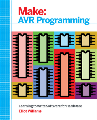 Make: AVR Programming: Get Under the Hood of the Avr Microcontroller Family - Williams, Elliot