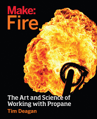 Make: Fire: The Art and Science of Working with Propane - Deagan, Tim