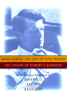 Make Gentle the Life of This World: The Vision of Robert F. Kennedy - Kennedy, Robert F, and Kennedy, Maxwell Taylor (Introduction by), and Tennyson, Alfred, Lord (Epilogue by)