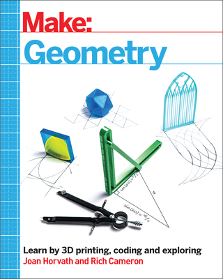 Make: Geometry: Learn by Coding, 3D Printing and Building - Horvath, Joan, and Cameron, Rich