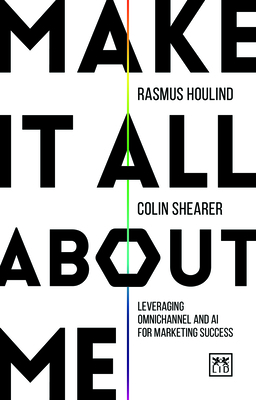 Make It All About Me: Leveraging omnichannel and AI for marketing success - Houlind, Rasmus, and Shearer, Colin