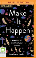 Make it Happen: Manifest the Life of Your Dreams
