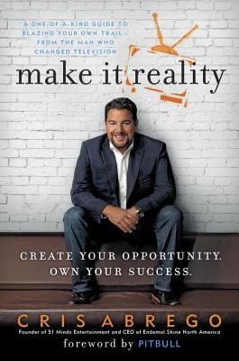 Make It Reality: Create Your Opportunity, Own Your Success - Abrego, Cris, and Pitbull (Foreword by)