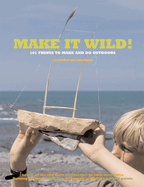 Make It Wild!: 101 Things to Make and Do Outdoors
