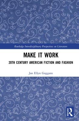 Make it Work: 20th Century American Fiction and Fashion - Goggans, Jan Ellyn