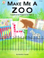 Make Me a Zoo: Creative Art Projects for Prek-3