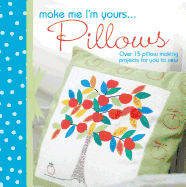 Make Me I'm Yours... Cushions: Over 15 Cushion Making Projects for You to Sew