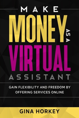 Make Money As A Virtual Assistant: Gain Flexibility And Freedom By Offering Services Online - Miller, Sally, and Horkey, Gina