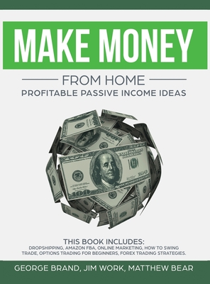 Make Money From Home: Profitable Passive Income Ideas. This Book Includes: Dropshipping, Amazon FBA, Online Marketing, How to Swing Trade, Options Trading for Beginners, Forex Trading Strategies - Brand, George, and Bear, Matthew, and Work, Jim