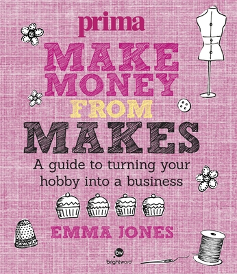 Make Money from Makes: A Guide to Turning Your Hobby into a Business - Jones, Emma