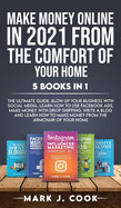 Make Money Online In 2021 From The Comfort Of Your Home 5 BOOKS IN 1: The Ultimate Guide. Blow Up Your Business With Social Media, Learn How To Use Facebook Ads, Make Money With Dropshipping. Write A Blog And Learn How To Make Money From The Armchair...