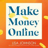 Make Money Online - The Sunday Times bestseller: Halve your hours, double your earnings & love your life