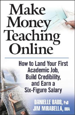 Make Money Teaching Online: How to Land Your First Academic Job, Build Credibility, and Earn a Six-Figure Salary - Babb, Danielle, PhD, MBA, and Mirabella, Jim