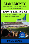 Make Money with Sports Betting K2: Few minutes a day to build a six-figure business with a very simple strategy for experts and beginners