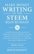 Make Money Writing on the Steem Blockchain: A Short Beginner's Guide to Earning Cryptocurrency Online, Through Blogging on Steemit (Convert to Bitcoin, U.S. Dollars, and Other Currencies)