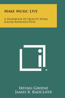 Make Music Live: A Handbook of Quality Home Sound Reproduction - Greene, Irving, and Radcliffe, James R, and Scharff, Robert