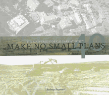 Make No Small Plans: The University of Calgary at Forty - Rasporich, Anthony W