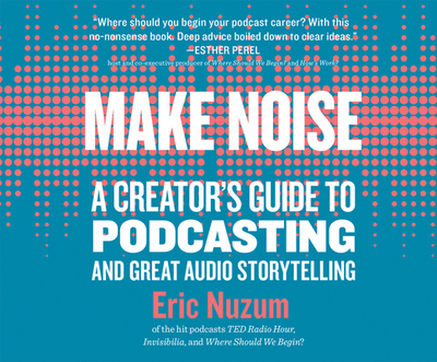 Make Noise: A Creator's Guide to Podcasting and Great Audio Storytelling - Nuzum, Eric, and Newbern, George (Narrator)