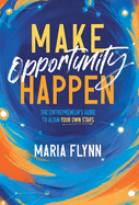 Make Opportunity Happen: The Entrepreneur's Guide to Align Your Own Stars