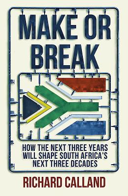 Make or Break: How the next three years will shape South Africa's next three decades - Calland, Richard
